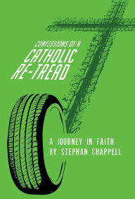 Title: Confessions Of A Catholic Re-Tread: A Journey In Faith, Author: Stephan Chappell