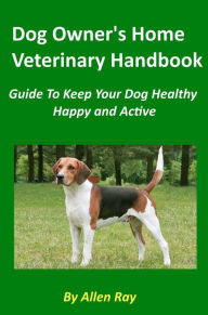 Title: Dog Owner's Home Veterinary Handbook - Guide To Keep Your Dog Healthy, Happy and Active, Author: Allen Ray