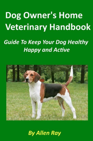 Dog Owner's Home Veterinary Handbook - Guide To Keep Your Dog Healthy, Happy and Active