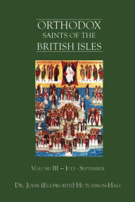 Title: Orthodox Saints of the British Isles: Volume Three - July - September, Author: Dr. John (Ellsworth) Hutchison-Hall
