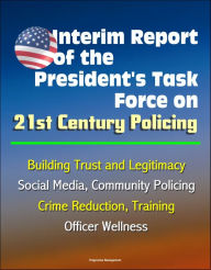 Title: Interim Report of the President's Task Force on 21st Century Policing, March 2015: Building Trust and Legitimacy, Social Media, Community Policing, Crime Reduction, Training, Officer Wellness, Author: Progressive Management