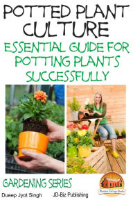 Title: Potted Plant Culture: Essential Guide for Potting Plants Successfully, Author: Dueep Jyot Singh