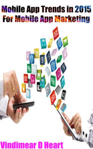 Title: Mobile App Trends in 2015: For Mobile App Marketing, Author: Vindimear D Heart