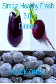Title: Simple Healthy Fresh 3.0: Dinners, Author: Brick ONeil