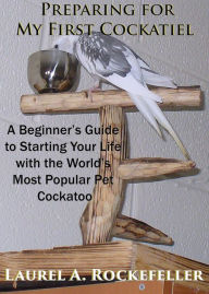 Title: Preparing For My First Cockatiel, Author: Laurel A. Rockefeller