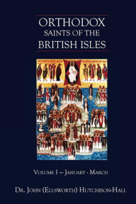 Title: Orthodox Saints of the British Isles: Volume One - January - March, Author: Dr. John (Ellsworth) Hutchison-Hall