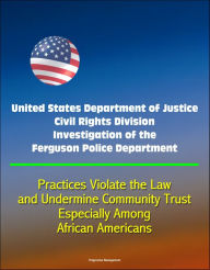 Title: United States Department of Justice Civil Rights Division Investigation of the Ferguson Police Department: Practices Violate the Law and Undermine Community Trust, Especially Among African Americans, Author: Progressive Management