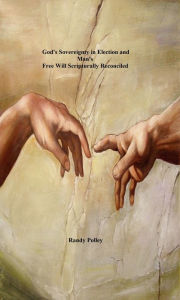 Title: God's Sovereignty in Election and Man's Free Will Scripturally Reconciled, Author: Randy Polley