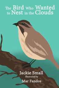 Title: The Bird Who Wanted to Nest in the Clouds, Author: Jackie Small