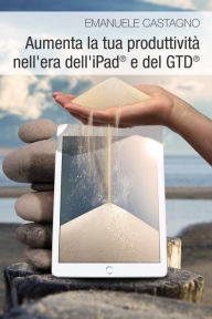 Title: Aumenta la tua produttivita nell'era dell'iPad(R) e del GTD(R), Author: Emanuele Castagno