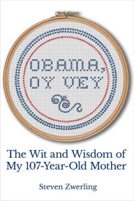 Title: Obama, Oy Vey: The Wit and Wisdom of My 107-Year-Old Mother, Author: Steven Zwerling