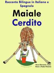 Title: Racconto Bilingue in Spagnolo e Italiano: Maiale - Cerdito, Author: Colin Hann
