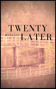 Title: Twenty Minutes Later, Author: Lee A Jackson