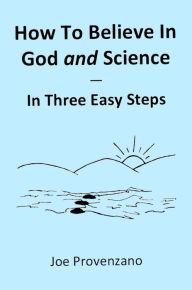 Title: How to Believe in God and Science: In Three Easy Steps, Author: Joe Provenzano