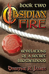 Title: Obsidian Fire: Revelations of a Secret Brotherhood, Author: Dwayne R. James