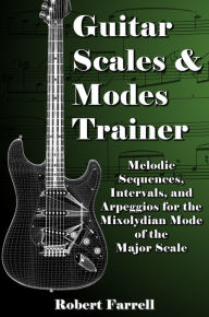 Title: Guitar Scales and Modes Trainer: Melodic Sequences, Intervals, and Arpeggios for the Mixolydian Mode of the Major Scale, Author: Robert Farrell