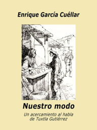 Title: Nuestro modo: Un acercamiento al habla de Tuxtla Gutiérrez, Author: Enrique Garcia-Cuellar