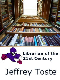 Title: Librarian of the 21st Century, Author: Jeffrey Toste