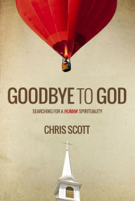 Title: Goodbye to God: Searching for a Human Spirituality, Author: Chris Scott