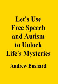 Title: Let's Use Free Speech and Autism to Unlock Life's Mysteries, Author: Andrew Bushard