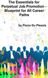 Title: The Essentials for Perpetual Job Promotion: Blueprint for All Career Paths, Author: Pierre Du Plessis