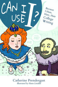 Title: Can I Use I? Because I Hate, Hate, Hate College Writing, Author: Catherine Prendergast