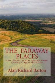 Title: The Faraway Places: Loss, Turmoil and the Glorious Game: Coming of Age in the Sixties, Author: Alan Richard Barton