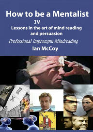 Title: How to be a Mentalist IV: Professional Impromptu Mind Reading, Author: Ian McCoy