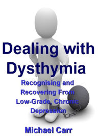 Title: Dealing with Dysthymia: Recognising and Recovering from Low-Grade Chronic Depression, Author: Michael Carr