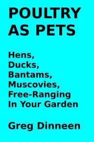Title: Poultry As Pets Hens, Ducks, Bantams, Muscovies, Free-Ranging In Your Garden, Author: Greg Dinneen