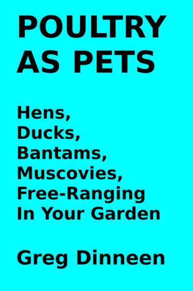 Poultry As Pets Hens, Ducks, Bantams, Muscovies, Free-Ranging In Your Garden