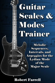 Title: Guitar Scales and Modes Trainer: Melodic Sequences, Intervals, and Arpeggios for the Lydian Mode of the Major Scale, Author: Robert Farrell