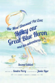 Title: The Most Unusual Pet Ever: Henry Our Great Blue Heron and His Adventures, Author: Sondra Perry