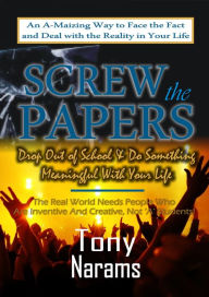 Title: #1 Screw the Papers: Get out of School & Do Something Meaningful With Your Life (Revised Edition), Author: Tony Narams