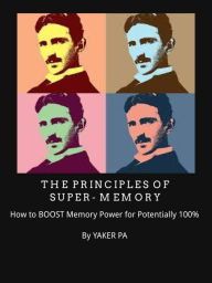 Title: Revealed: The Principles Of Super-Memory: How To Boost Memory Power For Potentially 100%, Author: Ya Ker Pa