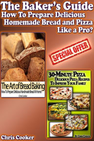 Title: The Baker's Guide: How To Prepare Delicious Homemade Bread and Pizza Like a Pro?, Author: Chris Cooker