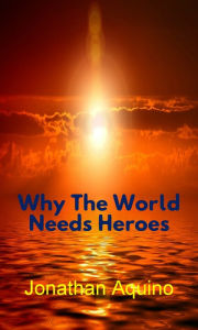 Title: Why The World Needs Heroes, Author: Jonathan Aquino