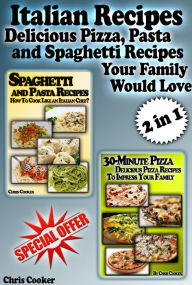 Title: Italian Recipes: Delicious Pizza, Pasta and Spaghetti Recipes Your Family Would Love, Author: Chris Cooker