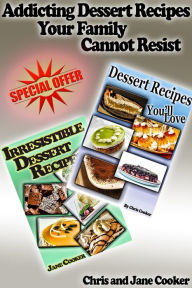 Title: Addicting Dessert Recipes Your Family Cannot Resist, Author: Chris Cooker