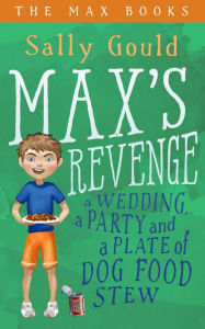 Title: Max's Revenge: a wedding, a party and a plate of dog food stew, Author: Sally Gould