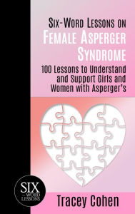 Title: Six-Word Lessons on Female Asperger Syndrome: 100 Lessons to Understand and Support Girls and Women with Asperger's, Author: Tracey Cohen