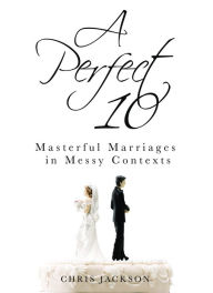 Title: A Perfect 10: Masterful Marriages in Messy Contexts, Author: Chris Jackson