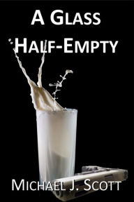 Title: A Glass Half-Empty, Author: Michael J. Scott