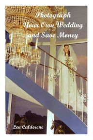 Title: Photograph Your Own Wedding and Save Money, Author: Len Calderone