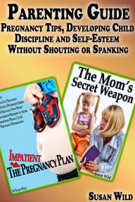 Title: Parenting Guide: Pregnancy Tips, Developing Child Discipline and Self-Esteem Without Shouting or Spanking, Author: Susan Wild