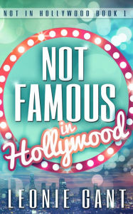 Title: Not Famous in Hollywood (Not in Hollywood Book 1), Author: Leonie Gant