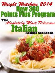 Title: Weight Watchers 2014 New 360 Points Plus Program The Absolutely Most Delicious Italian Recipes Cookbook, Author: Janelle Johannson