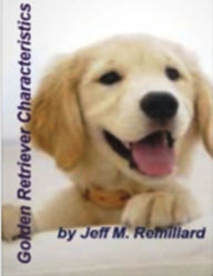 Title: Golden Retriever Characteristics: If You’re Looking For A Great eBook On Golden Retriever, Older Golden Retriever, Adopting, Bedding, Breeding, Characteristics, Buying and Much More!, Author: Jeff M. Remillard