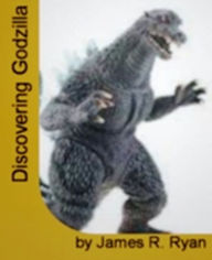 Title: Discovering Godzilla: With This Top-Rated Guide Learn About Godzilla, Godzilla Monsters, Godzilla Unleashed, Godzilla, Godzilla Movies, GODZILLA Toy's And Games!, Author: James P. Ryan
