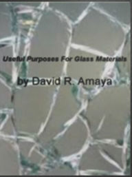 Title: Useful Purposes For Glass Materials: With This Ultimate Guide On Glass, Glass Chandeliers, Glass Desks, Shower Doors, Shower Enclosures, Known and Unknown Glass!, Author: David R. Amaya